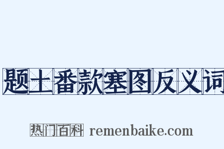 题土番款塞图反义词是什么意思的图片